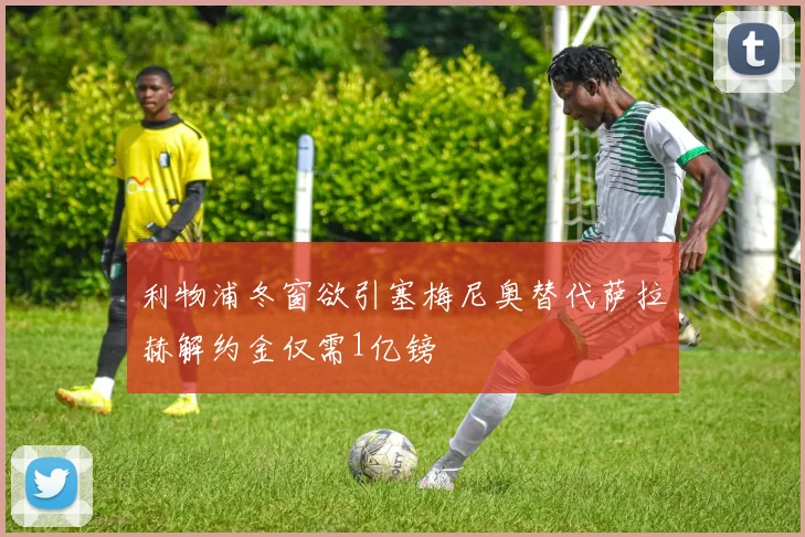 利物浦冬窗欲引塞梅尼奥替代萨拉赫解约金仅需1亿镑
