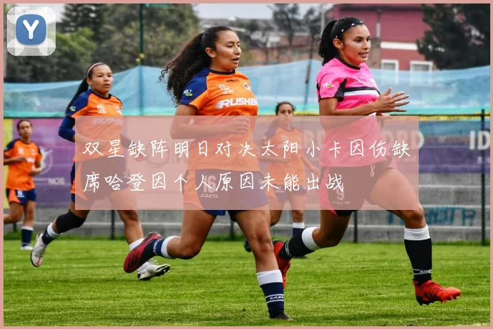 双星缺阵明日对决太阳小卡因伤缺席哈登因个人原因未能出战
