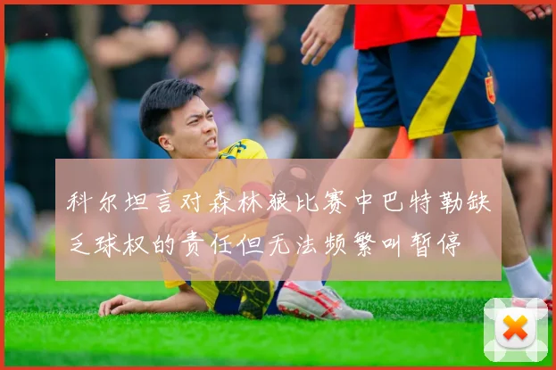 科尔坦言对森林狼比赛中巴特勒缺乏球权的责任但无法频繁叫暂停