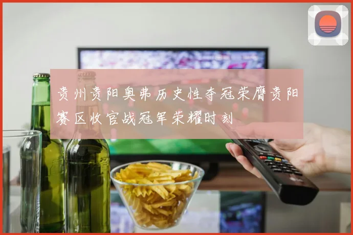 贵州贵阳奥弗历史性夺冠荣膺贵阳赛区收官战冠军荣耀时刻