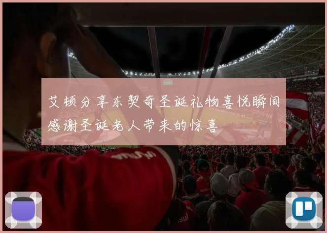 艾顿分享东契奇圣诞礼物喜悦瞬间感谢圣诞老人带来的惊喜