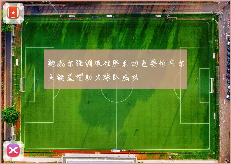 鲍威尔强调艰难胜利的重要性韦尔关键盖帽助力球队成功