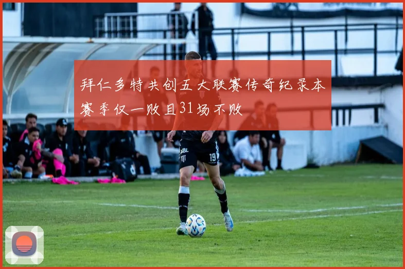 拜仁多特共创五大联赛传奇纪录本赛季仅一败且31场不败