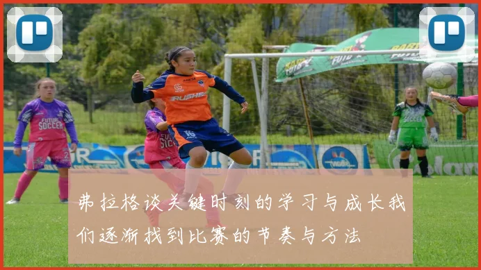 弗拉格谈关键时刻的学习与成长我们逐渐找到比赛的节奏与方法