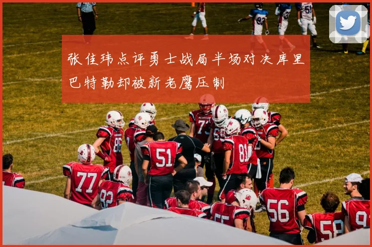 张佳玮点评勇士战局半场对决库里巴特勒却被新老鹰压制