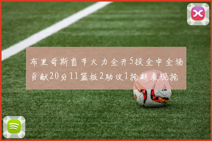 布里奇斯首节火力全开5投全中全场贡献20分11篮板2助攻1抢断表现抢眼