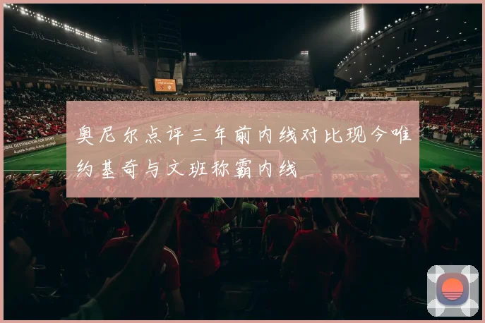 奥尼尔点评三年前内线对比现今唯约基奇与文班称霸内线