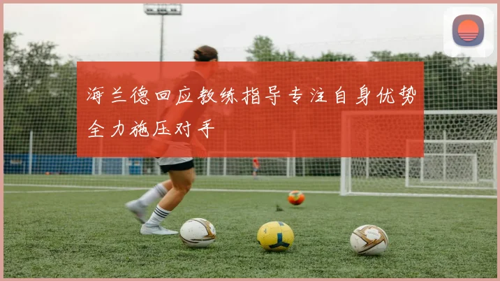 海兰德回应教练指导专注自身优势全力施压对手
