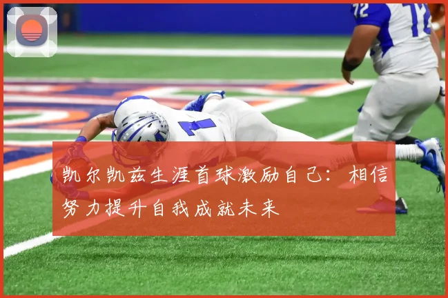 凯尔凯兹生涯首球激励自己：相信努力提升自我成就未来