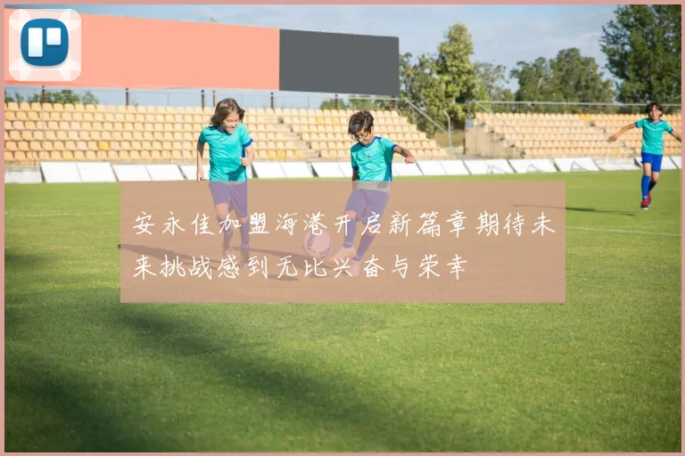 安永佳加盟海港开启新篇章期待未来挑战感到无比兴奋与荣幸