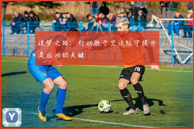 追梦之路：行动胜于空谈防守提升是成功的关键