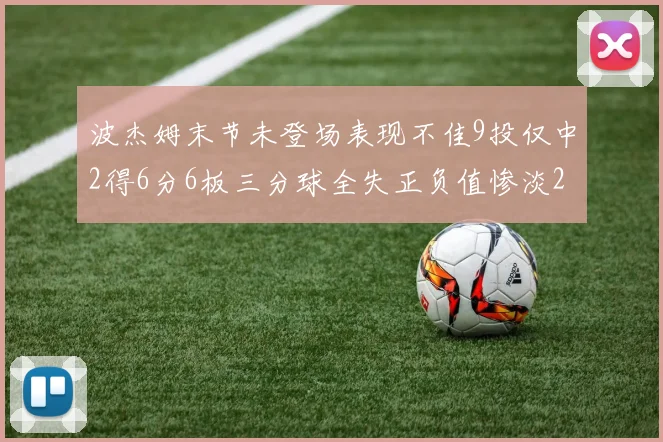 波杰姆末节未登场表现不佳9投仅中2得6分6板三分球全失正负值惨淡20