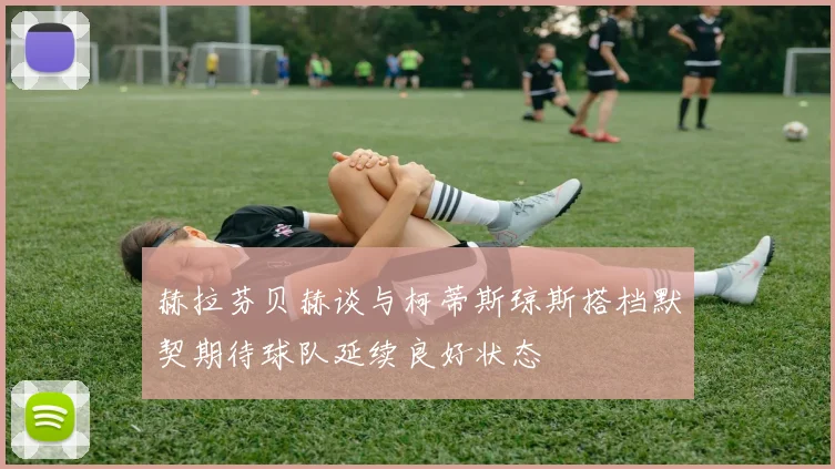 赫拉芬贝赫谈与柯蒂斯琼斯搭档默契期待球队延续良好状态