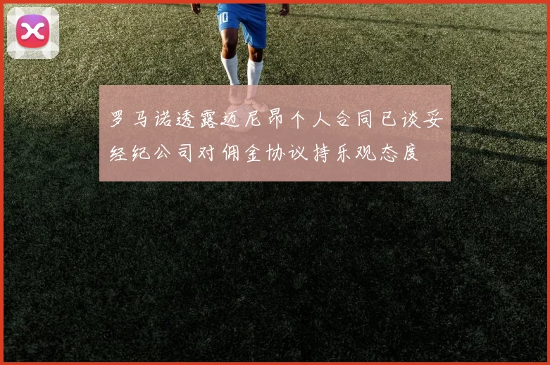 罗马诺透露迈尼昂个人合同已谈妥经纪公司对佣金协议持乐观态度