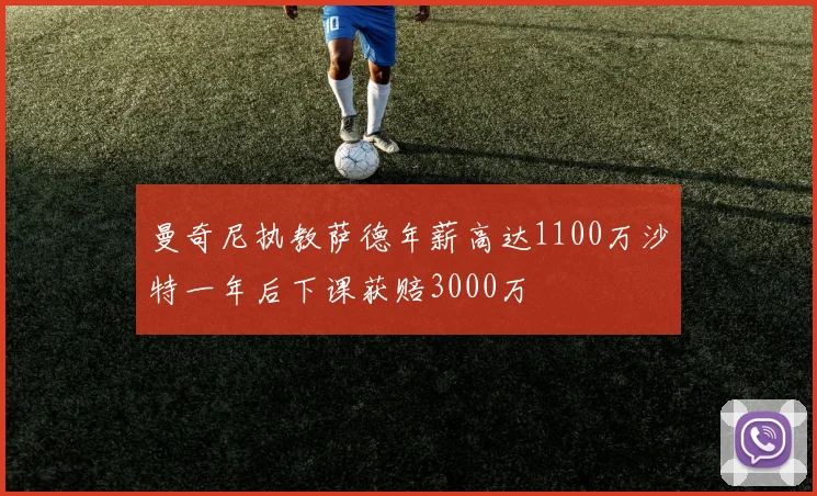 曼奇尼执教萨德年薪高达1100万沙特一年后下课获赔3000万