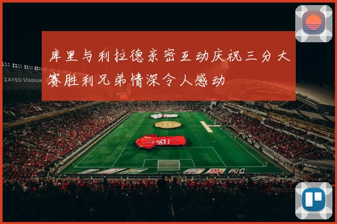库里与利拉德亲密互动庆祝三分大赛胜利兄弟情深令人感动