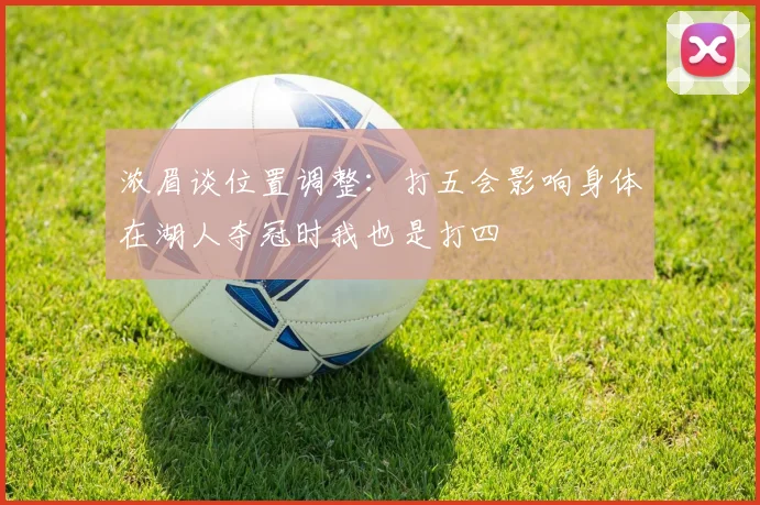 浓眉谈位置调整：打五会影响身体在湖人夺冠时我也是打四