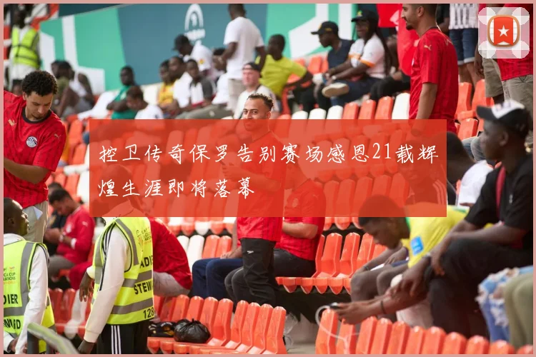 控卫传奇保罗告别赛场感恩21载辉煌生涯即将落幕